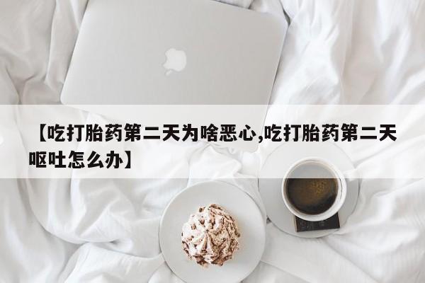 打胎药购买联系【吃打胎药第二天为啥恶心,吃打胎药第二天呕吐怎么办】