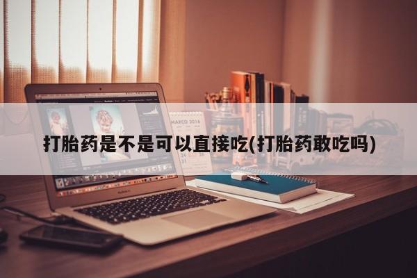 打胎药购买联系打胎药是不是可以直接吃(打胎药敢吃吗)