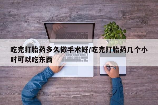 打胎药购买联系吃完打胎药多久做手术好/吃完打胎药几个小时可以吃东西