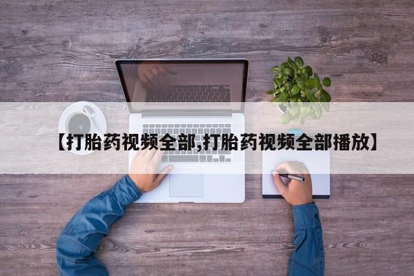 打胎药购买联系【打胎药视频全部,打胎药视频全部播放】