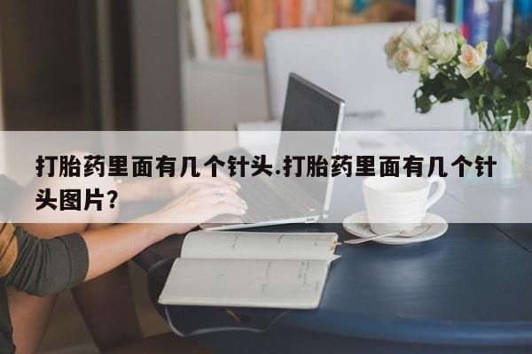 打胎药购买联系打胎药里面有几个针头.打胎药里面有几个针头图片？