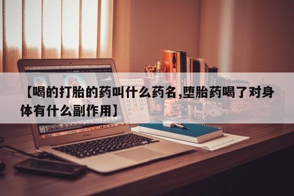 打胎药购买联系【喝的打胎的药叫什么药名,堕胎药喝了对身体有什么副作用】