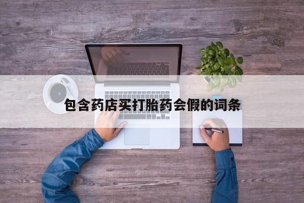 打胎药购买联系包含药店买打胎药会假的词条