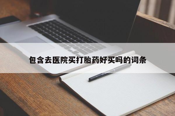 打胎药购买联系包含去医院买打胎药好买吗的词条