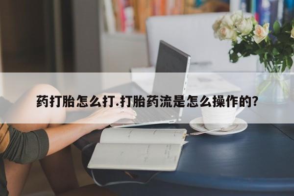 打胎药购买联系药打胎怎么打.打胎药流是怎么操作的？