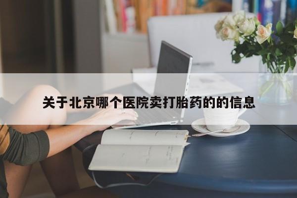 打胎药购买联系关于北京哪个医院卖打胎药的的信息