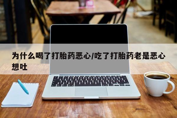 打胎药购买联系为什么喝了打胎药恶心/吃了打胎药老是恶心想吐