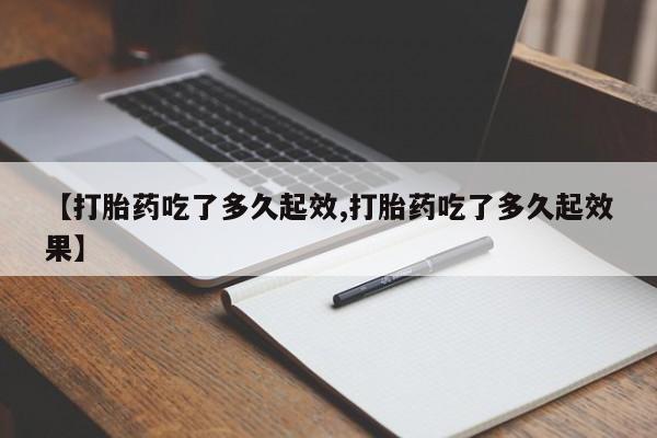 打胎药购买联系【打胎药吃了多久起效,打胎药吃了多久起效果】