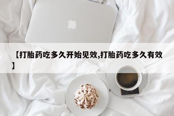 打胎药购买联系【打胎药吃多久开始见效,打胎药吃多久有效】