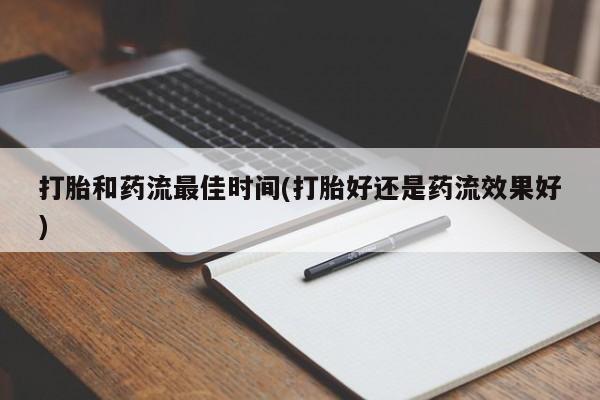 打胎药购买联系打胎和药流最佳时间(打胎好还是药流效果好)