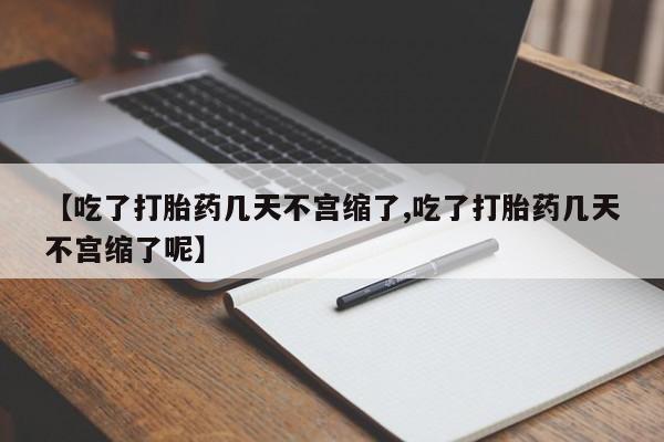 打胎药购买联系【吃了打胎药几天不宫缩了,吃了打胎药几天不宫缩了呢】