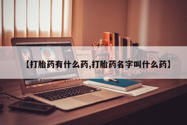 打胎药购买联系【打胎药有什么药,打胎药名字叫什么药】