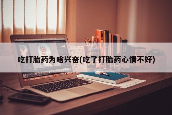 打胎药购买联系吃打胎药为啥兴奋(吃了打胎药心情不好)