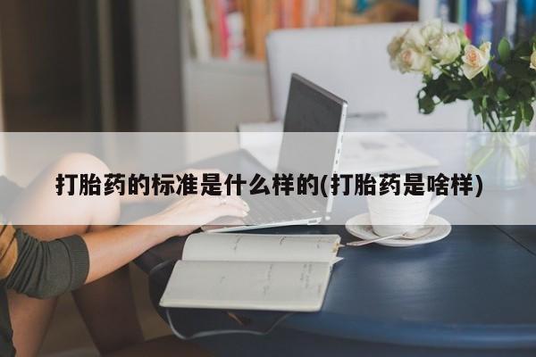 打胎药购买联系打胎药的标准是什么样的(打胎药是啥样)