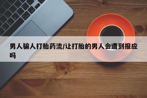 打胎药购买联系男人骗人打胎药流/让打胎的男人会遭到报应吗