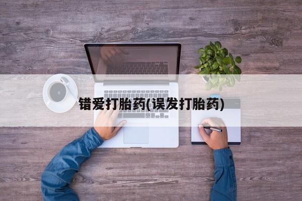 打胎药购买联系错爱打胎药(误发打胎药)