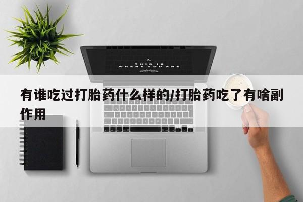 打胎药购买联系有谁吃过打胎药什么样的/打胎药吃了有啥副作用