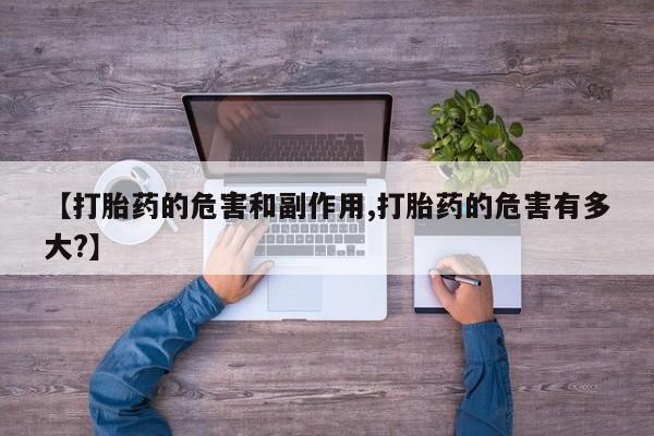 打胎药购买联系【打胎药的危害和副作用,打胎药的危害有多大?】