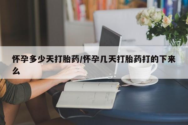 打胎药购买联系怀孕多少天打胎药/怀孕几天打胎药打的下来么