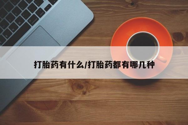 打胎药购买联系打胎药有什么/打胎药都有哪几种