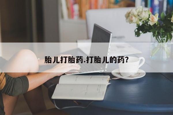 打胎药购买联系胎儿打胎药.打胎儿的药？
