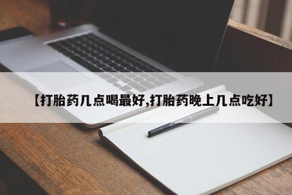 打胎药购买联系【打胎药几点喝最好,打胎药晚上几点吃好】