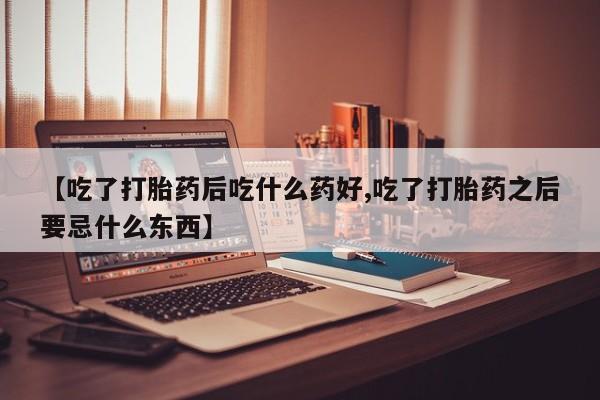 打胎药购买联系【吃了打胎药后吃什么药好,吃了打胎药之后要忌什么东西】