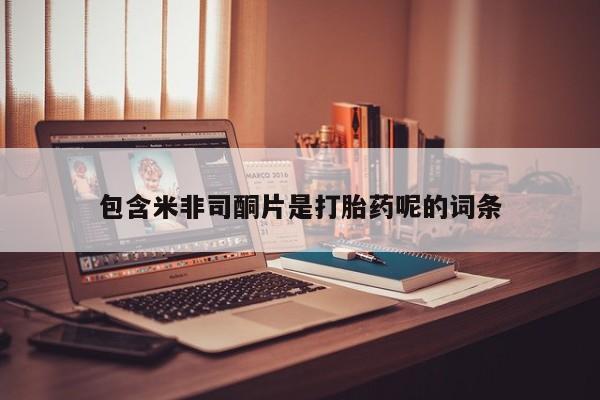 打胎药购买联系包含米非司酮片是打胎药呢的词条
