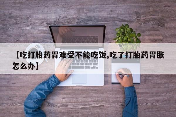 打胎药购买联系【吃打胎药胃难受不能吃饭,吃了打胎药胃胀怎么办】
