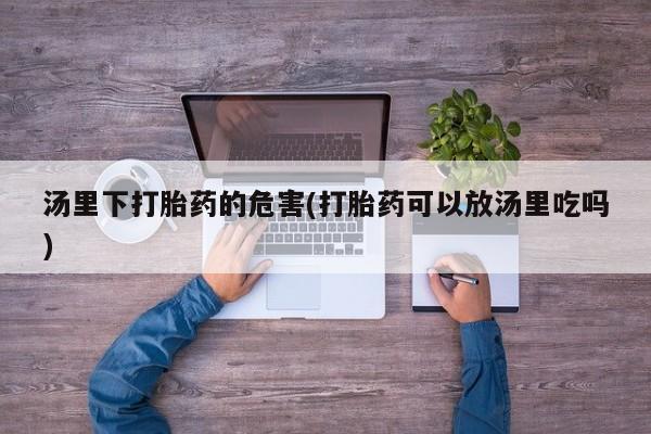 打胎药购买联系汤里下打胎药的危害(打胎药可以放汤里吃吗)
