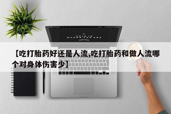 打胎药购买联系【吃打胎药好还是人流,吃打胎药和做人流哪个对身体伤害少】