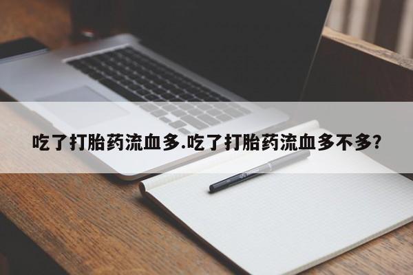 打胎药购买联系吃了打胎药流血多.吃了打胎药流血多不多？
