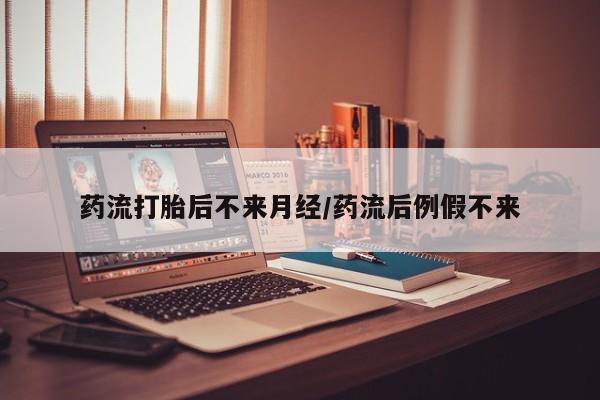 打胎药购买联系药流打胎后不来月经/药流后例假不来