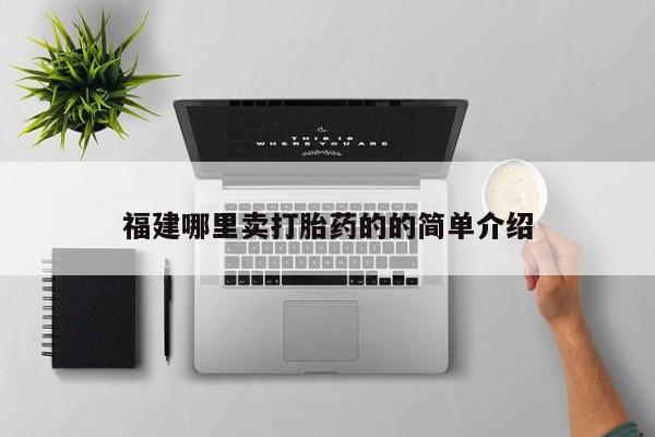 打胎药购买联系福建哪里卖打胎药的的简单介绍