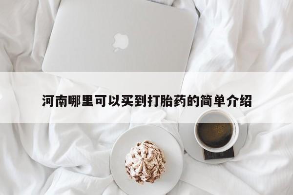 打胎药购买联系河南哪里可以买到打胎药的简单介绍