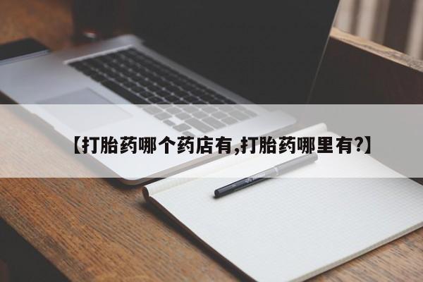 打胎药购买联系【打胎药哪个药店有,打胎药哪里有?】
