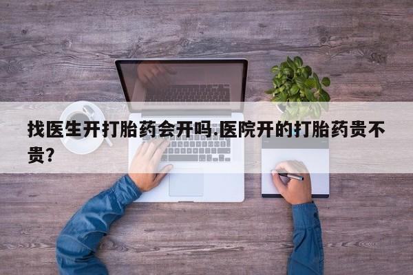 打胎药购买联系找医生开打胎药会开吗.医院开的打胎药贵不贵？
