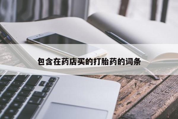 打胎药购买联系包含在药店买的打胎药的词条